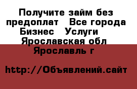 Получите займ без предоплат - Все города Бизнес » Услуги   . Ярославская обл.,Ярославль г.